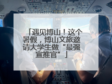 遇见博山！这个暑假，博山文旅邀请大学生做“最强宣推官”