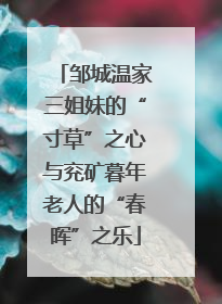 邹城温家三姐妹的“寸草”之心与兖矿暮年老人的“春晖”之乐