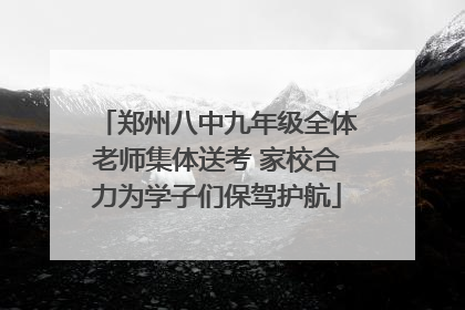 郑州八中九年级全体老师集体送考 家校合力为学子们保驾护航