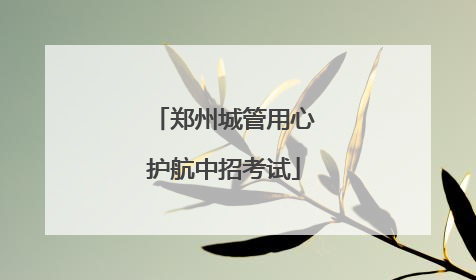 郑州城管用心护航中招考试
