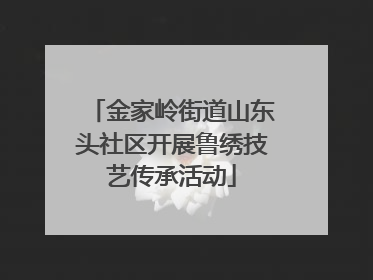 金家岭街道山东头社区开展鲁绣技艺传承活动