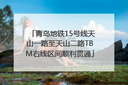 青岛地铁15号线天山一路至天山二路TBM右线区间顺利贯通