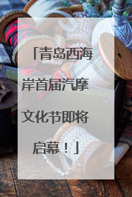 青岛西海岸首届汽摩文化节即将启幕！