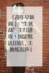 青年早新闻｜“生死战”主打进攻！国足抵达印尼，主教练发声