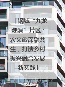 钢城“九龙观澜”片区：农文旅深融共生，打造乡村振兴融合发展新实践