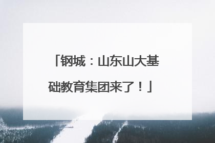 钢城：山东山大基础教育集团来了！