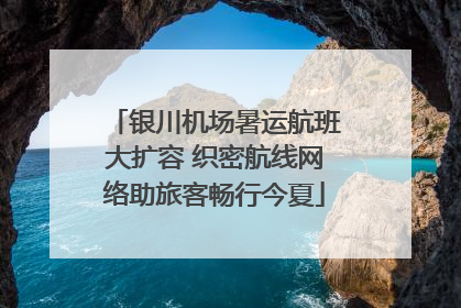 银川机场暑运航班大扩容 织密航线网络助旅客畅行今夏