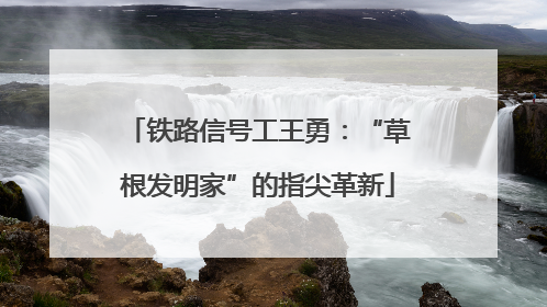 铁路信号工王勇：“草根发明家”的指尖革新