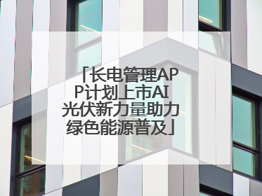 长电管理APP计划上市AI光伏新力量助力绿色能源普及