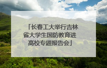 长春工大举行吉林省大学生国防教育进高校专题报告会