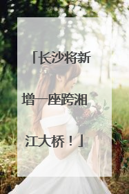 长沙将新增一座跨湘江大桥！