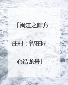 闽江之畔方庄村：智在匠心造龙舟