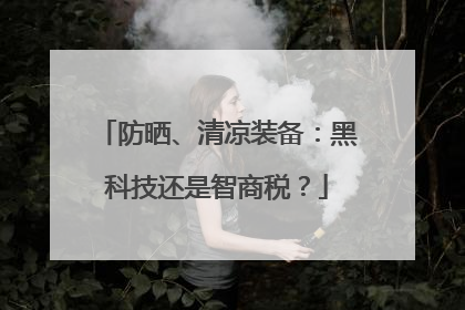 防晒、清凉装备：黑科技还是智商税？