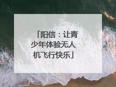 阳信：让青少年体验无人机飞行快乐