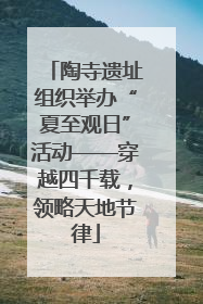 陶寺遗址组织举办“夏至观日”活动——穿越四千载，领略天地节律