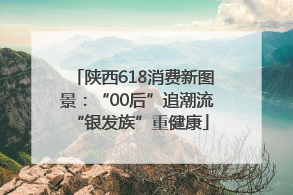 陕西618消费新图景：“00后”追潮流 “银发族”重健康
