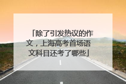 除了引发热议的作文，上海高考首场语文科目还考了哪些