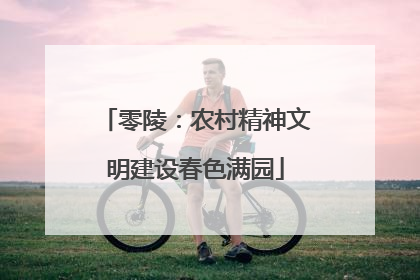 零陵：农村精神文明建设春色满园