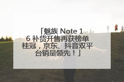 魅族 Note 16 补货开售再获榜单桂冠，京东、抖音双平台销量领先！