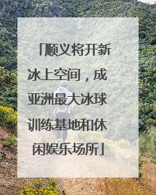 顺义将开新冰上空间，成亚洲最大冰球训练基地和休闲娱乐场所
