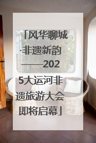 风华聊城·非遗新韵——2025大运河非遗旅游大会即将启幕