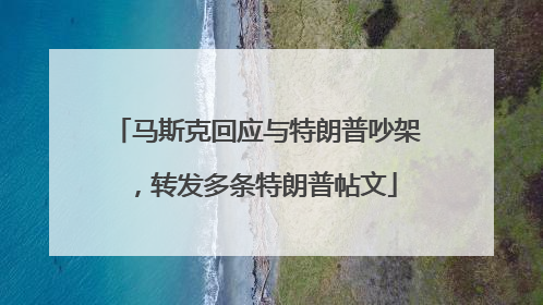 马斯克回应与特朗普吵架，转发多条特朗普帖文