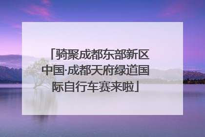 骑聚成都东部新区 中国·成都天府绿道国际自行车赛来啦