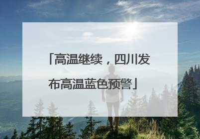 高温继续，四川发布高温蓝色预警