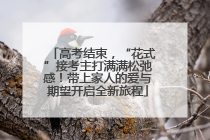 高考结束，“花式”接考主打满满松弛感！带上家人的爱与期望开启全新旅程