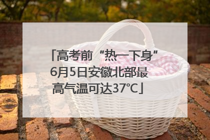 高考前“热一下身” 6月5日安徽北部最高气温可达37℃
