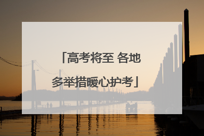 高考将至 各地多举措暖心护考