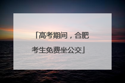 高考期间，合肥考生免费坐公交