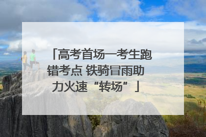 高考首场一考生跑错考点 铁骑冒雨助力火速“转场”