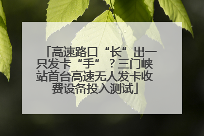 高速路口“长”出一只发卡“手”？三门峡站首台高速无人发卡收费设备投入测试