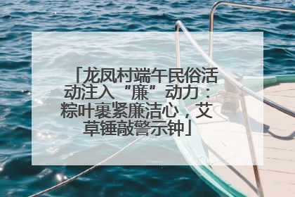 龙凤村端午民俗活动注入“廉”动力：粽叶裹紧廉洁心，艾草锤敲警示钟