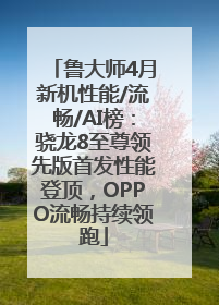 鲁大师4月新机性能/流畅/AI榜：骁龙8至尊领先版首发性能登顶，OPPO流畅持续领跑