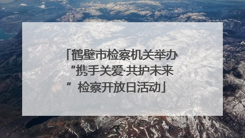 鹤壁市检察机关举办“携手关爱·共护未来”检察开放日活动