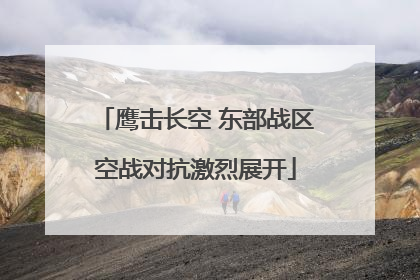鹰击长空 东部战区空战对抗激烈展开