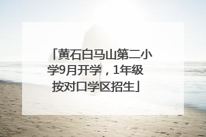 黄石白马山第二小学9月开学，1年级按对口学区招生