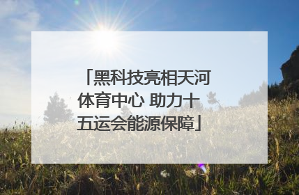 黑科技亮相天河体育中心 助力十五运会能源保障