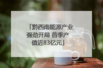黔西南能源产业强劲开局 首季产值近83亿元