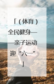 （体育）全民健身——亲子运动迎“六一”