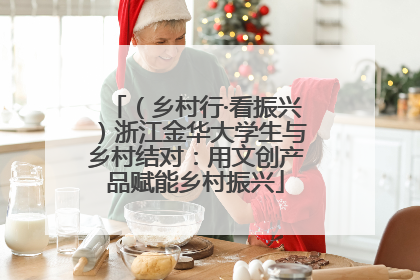 （乡村行·看振兴）浙江金华大学生与乡村结对：用文创产品赋能乡村振兴