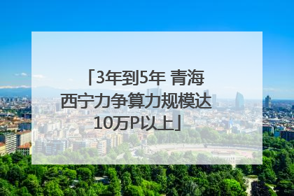 3年到5年 青海西宁力争算力规模达10万P以上