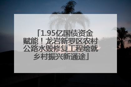 1.95亿国债资金赋能！龙岩新罗区农村公路水毁修复工程绘就乡村振兴新通途