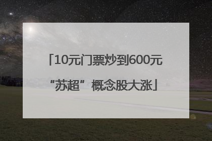 10元门票炒到600元 “苏超”概念股大涨
