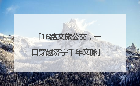 16路文旅公交，一日穿越济宁千年文脉