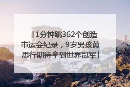 1分钟跳362个创造市运会纪录，9岁男孩黄思行期待拿到世界冠军