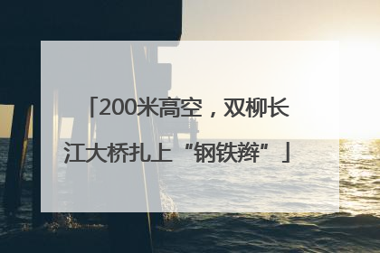 200米高空，双柳长江大桥扎上“钢铁辫”