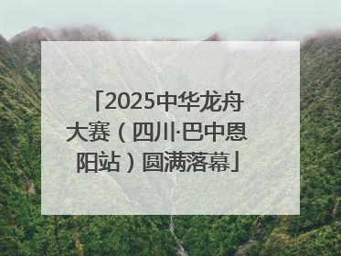 2025中华龙舟大赛（四川·巴中恩阳站）圆满落幕